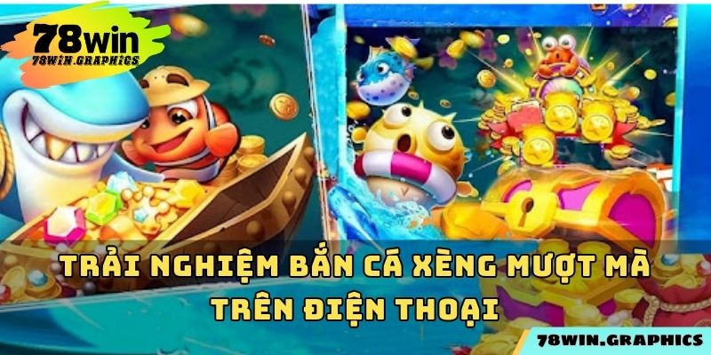Trải nghiệm bắn cá xèng mượt mà trên điện thoại