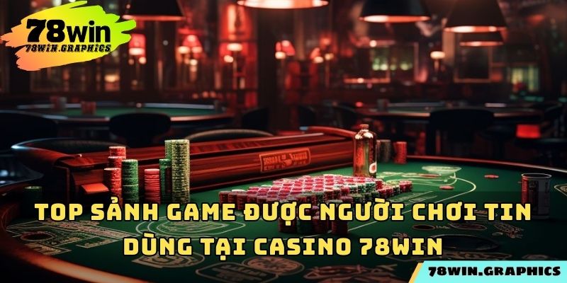Top sảnh game được người chơi tin dùng tại Casino 78win