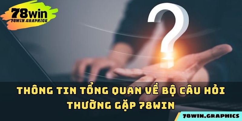 Thông tin tổng quan về bộ câu hỏi thường gặp 78win