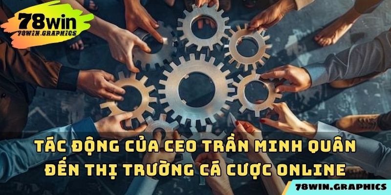 Tác động của CEO Trần Minh Quân đến thị trường cá cược online