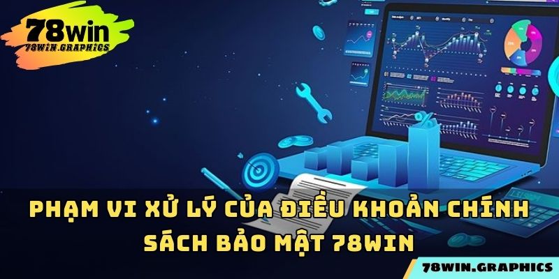 Phạm vi xử lý của điều khoản chính sách bảo mật 78win