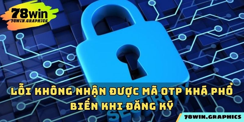 Lỗi không nhận được mã OTP khá phổ biến khi đăng ký