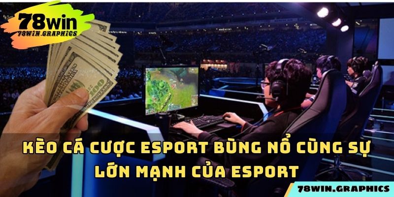 Kèo cá cược esport bùng nổ cùng sự lớn mạnh của Esport