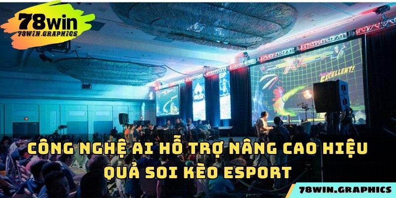 Công nghệ AI hỗ trợ nâng cao hiệu quả soi kèo esport