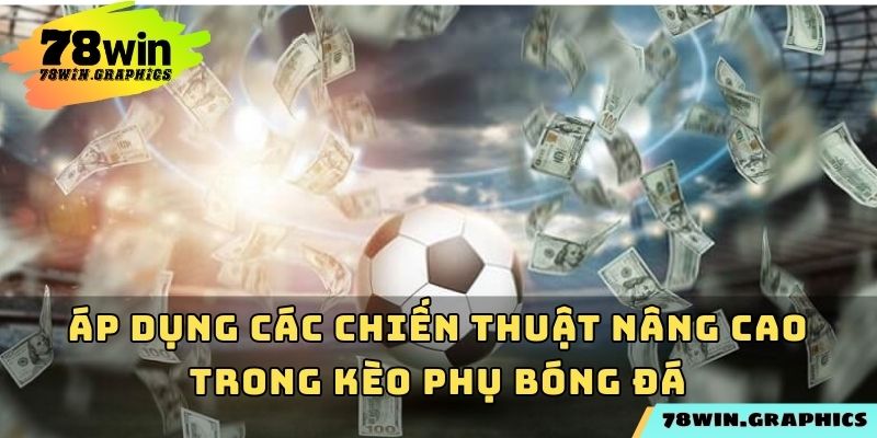 Áp dụng các chiến thuật nâng cao trong kèo phụ bóng đá
