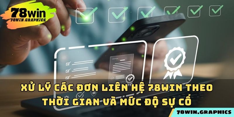 Xử lý các đơn liên hệ 78win theo thời gian và mức độ sự cố