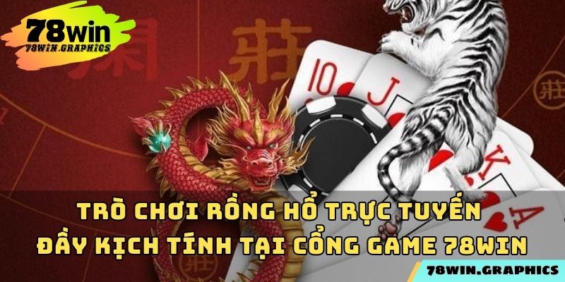 Trò chơi rồng hổ trực tuyến đầy kịch tính tại cổng game 78win