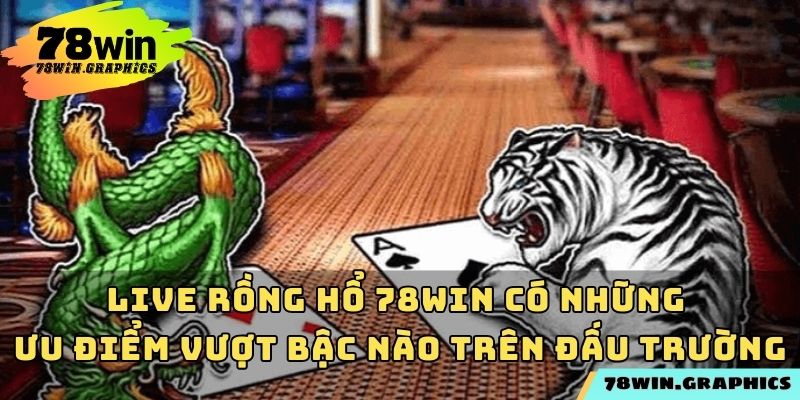Live rồng hổ 78win có những ưu điểm vượt bậc nào trên đấu trường