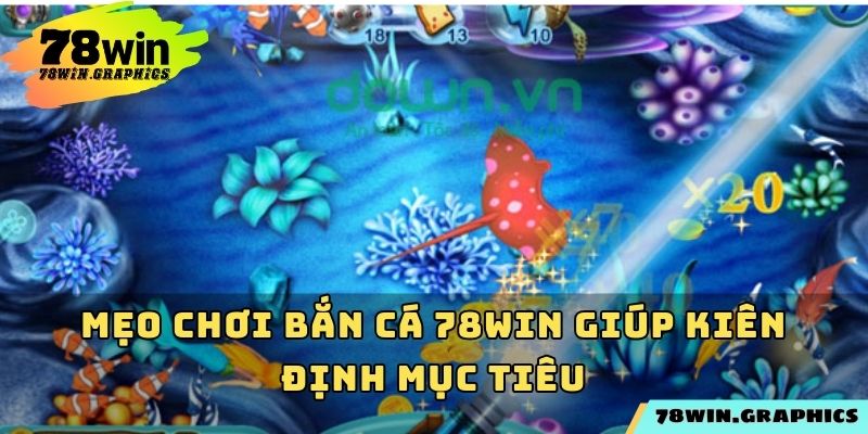 Mẹo chơi bắn cá 78win giúp kiên định mục tiêu