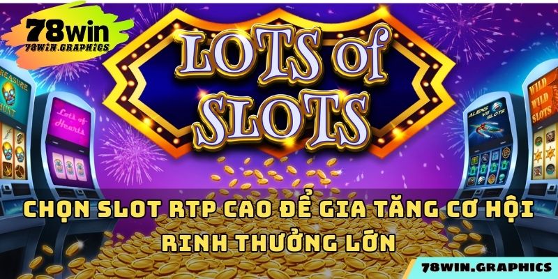 Chọn slot RTP cao để gia tăng cơ hội rinh thưởng lớn