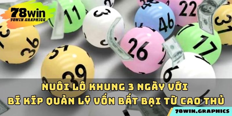 Nuôi lô khung 3 ngày với bí kíp quản lý vốn bất bại từ cao thủ