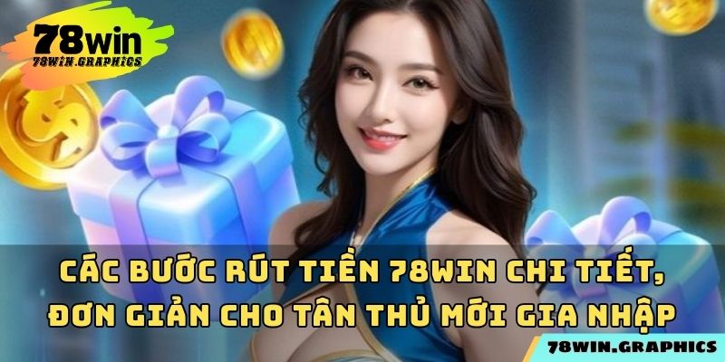 Các bước rút tiền 78win chi tiết, đơn giản cho tân thủ mới gia nhập