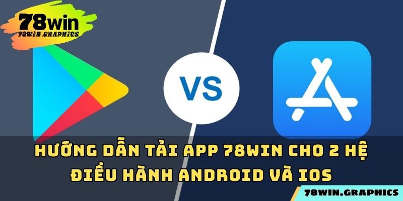 Hướng dẫn tải app 78win cho 2 hệ điều hành Android và iOS