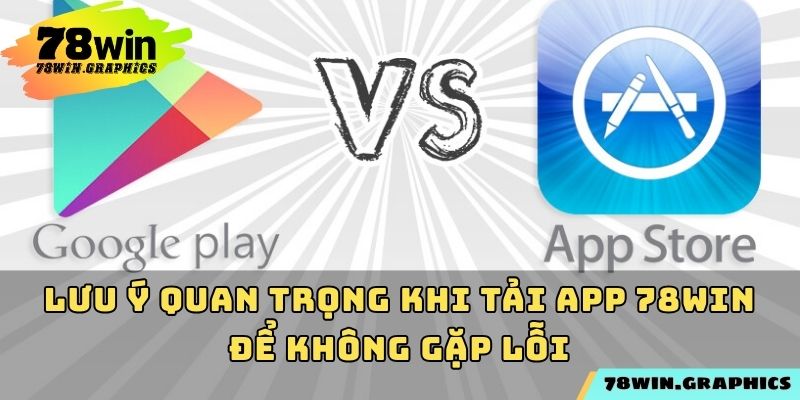 Lưu ý quan trọng khi tải app 78win để không gặp lỗi