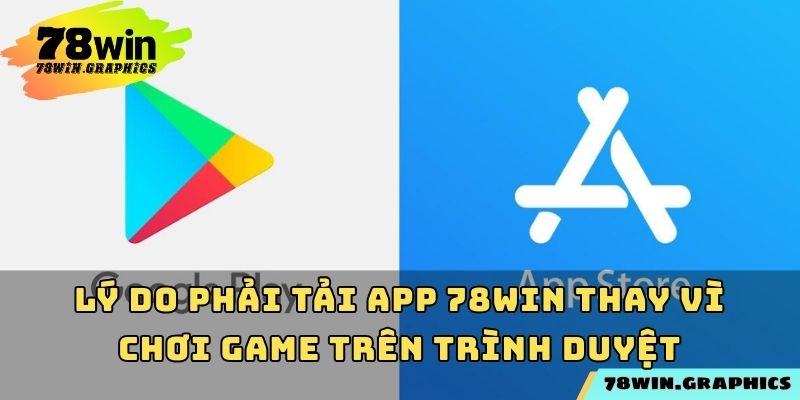 Lý do phải tải app 78win thay vì chơi game trên trình duyệt