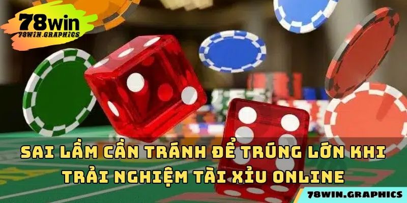 Sai lầm cần tránh để trúng lớn khi trải nghiệm tài xỉu online