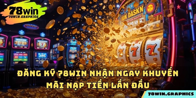 Đăng ký 78win nhận ngay khuyến mãi nạp tiền lần đầu