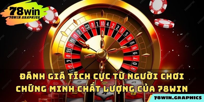 Đánh giá tích cực từ người chơi chứng minh chất lượng của 78win